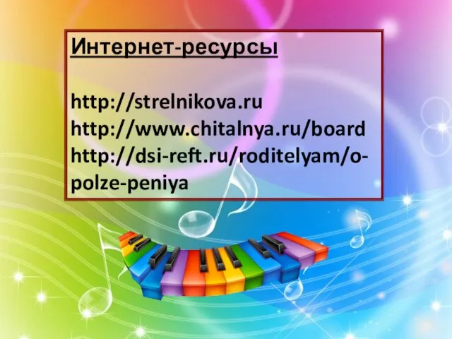 Интернет-ресурсы http://strelnikova.ru http://www.chitalnya.ru/board http://dsi-reft.ru/roditelyam/o-polze-peniya