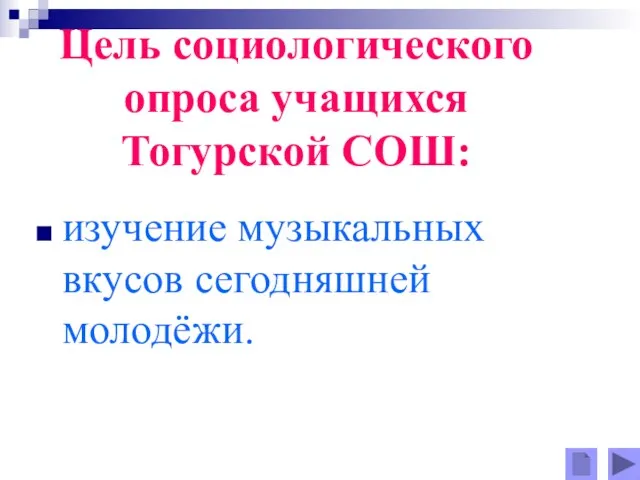 Цель социологического опроса учащихся Тогурской СОШ: изучение музыкальных вкусов сегодняшней молодёжи.