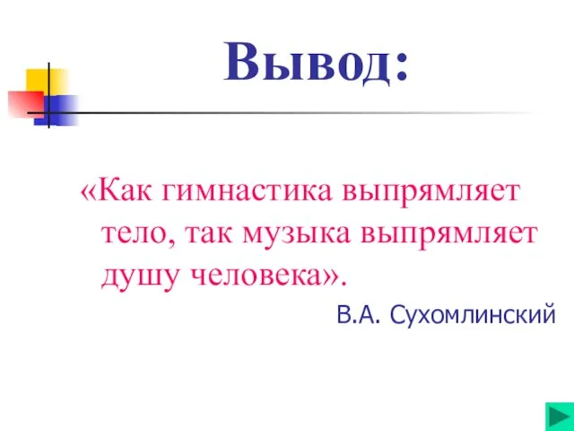 Вывод: «Как гимнастика выпрямляет тело, так музыка выпрямляет душу человека». В.А. Сухомлинский