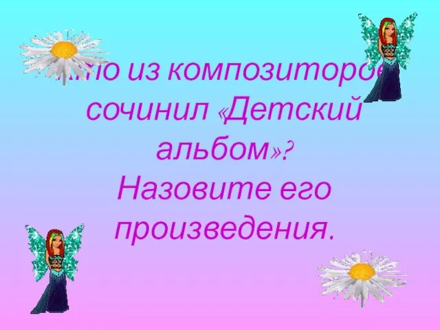 Кто из композиторов сочинил «Детский альбом»? Назовите его произведения.