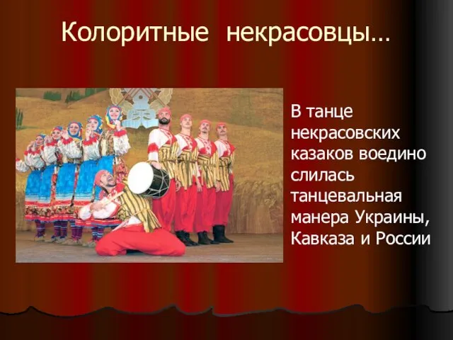 Колоритные некрасовцы… В танце некрасовских казаков воедино слилась танцевальная манера Украины, Кавказа и России