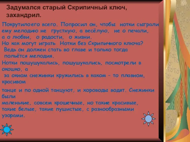 Задумался старый Скрипичный ключ, захандрил. Покрутило его всего. Попросил он, чтобы нотки