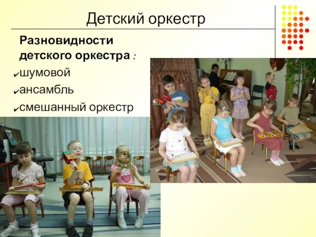 Детский оркестр Разновидности детского оркестра : шумовой ансамбль смешанный оркестр