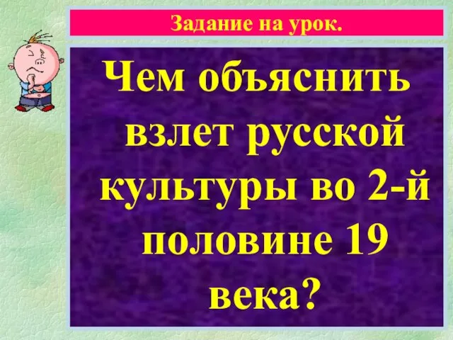 Задание на урок. Чем объяснить взлет русской культуры во 2-й половине 19 века?