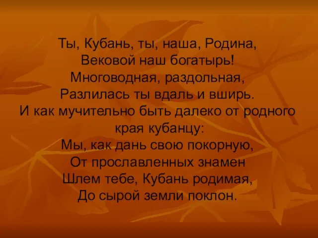 Ты, Кубань, ты, наша, Родина, Вековой наш богатырь! Многоводная, раздольная, Разлилась ты