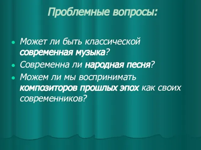 Проблемные вопросы: Может ли быть классической современная музыка? Современна ли народная песня?