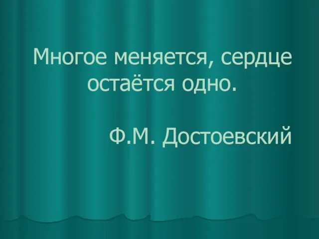 Многое меняется, сердце остаётся одно. Ф.М. Достоевский