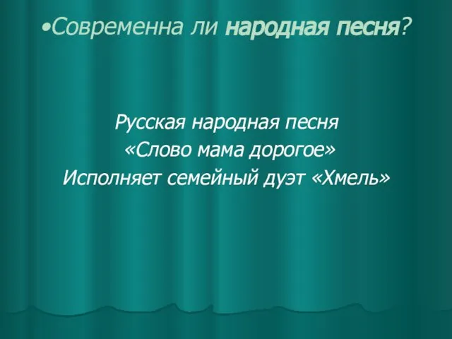 Современна ли народная песня? Русская народная песня «Слово мама дорогое» Исполняет семейный дуэт «Хмель»