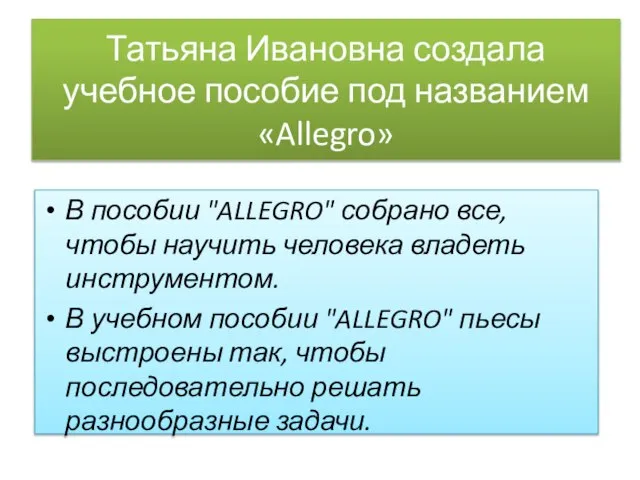 Татьяна Ивановна создала учебное пособие под названием «Allegro» В пособии "ALLEGRO" собрано