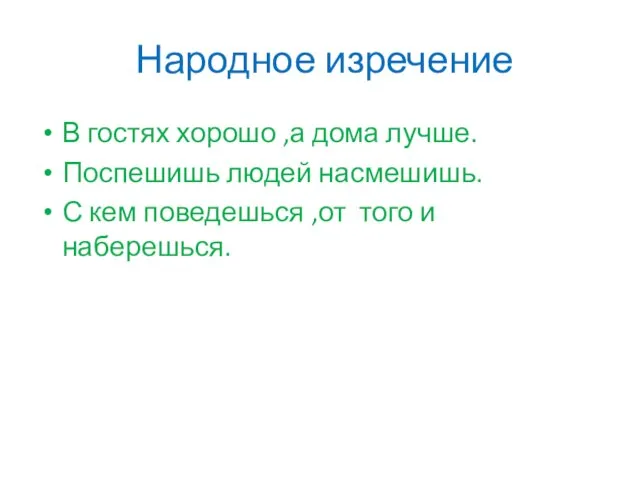 Народное изречение В гостях хорошо ,а дома лучше. Поспешишь людей насмешишь. С