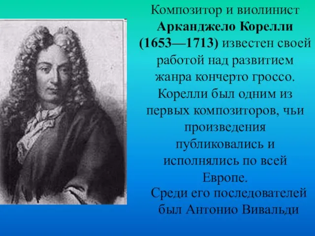 Композитор и виолинист Арканджело Корелли (1653—1713) известен своей работой над развитием жанра