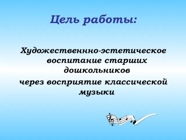 Цель работы: Художественнно-эстетическое воспитание старших дошкольников через восприятие классической музыки