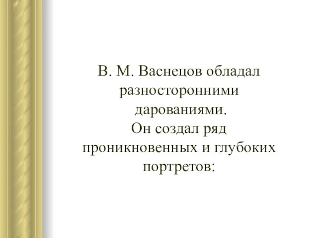 В. М. Васнецов обладал разносторонними дарованиями. Он создал ряд проникновенных и глубоких портретов: