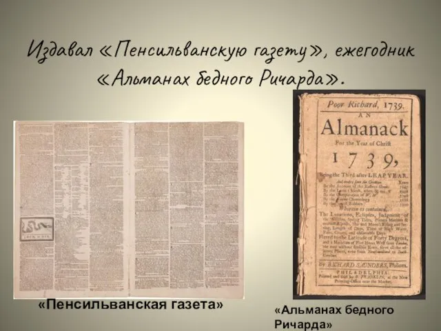 Издавал «Пенсильванскую газету», ежегодник «Альманах бедного Ричарда». «Пенсильванская газета» «Альманах бедного Ричарда»