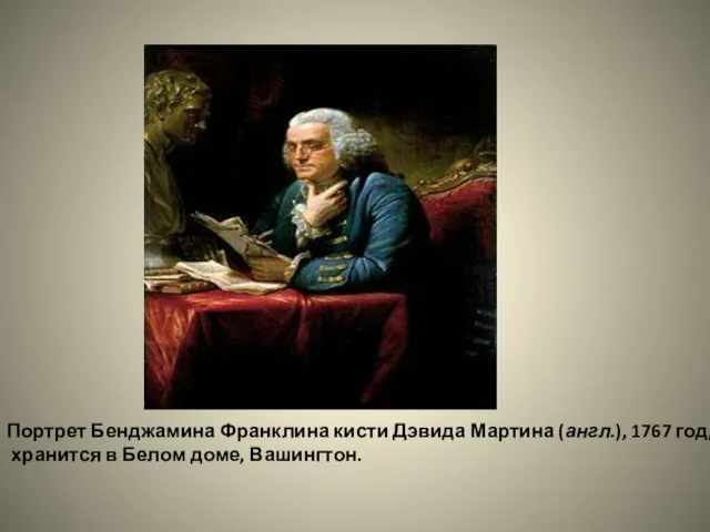 Портрет Бенджамина Франклина кисти Дэвида Мартина (англ.), 1767 год, хранится в Белом доме, Вашингтон.