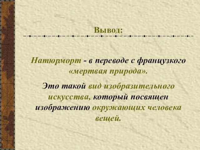 Вывод: Натюрморт - в переводе с французкого «мертвая природа». Это такой вид