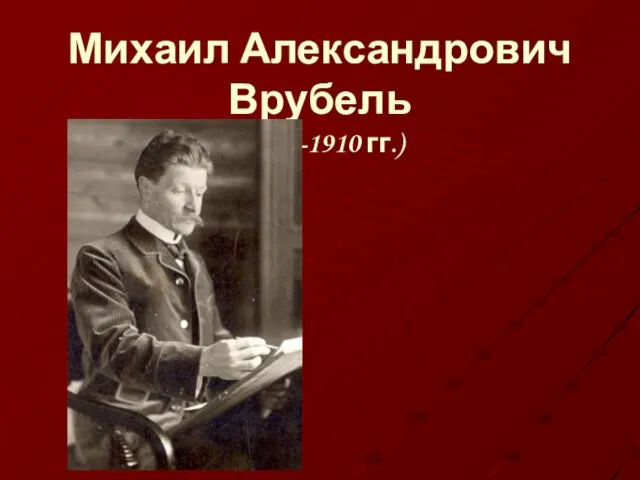 Михаил Александрович Врубель (1856-1910 гг.)