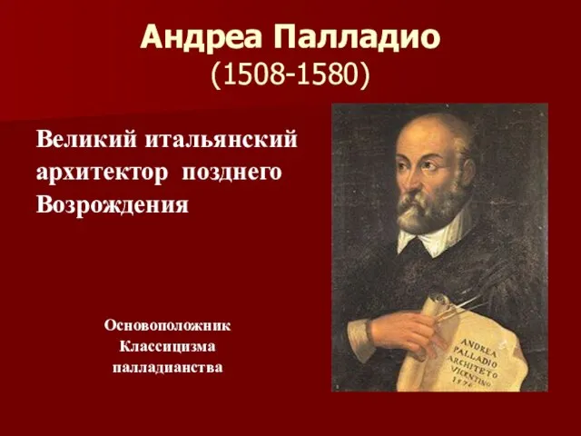 Андреа Палладио (1508-1580) Великий итальянский архитектор позднего Возрождения Основоположник Классицизма палладианства