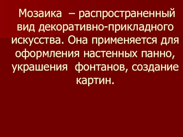 Мозаика – распространенный вид декоративно-прикладного искусства. Она применяется для оформления настенных панно, украшения фонтанов, создание картин.