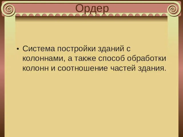 Ордер Система постройки зданий с колоннами, а также способ обработки колонн и соотношение частей здания.