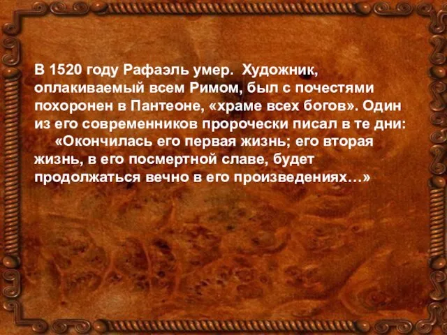 В 1520 году Рафаэль умер. Художник, оплакиваемый всем Римом, был с почестями