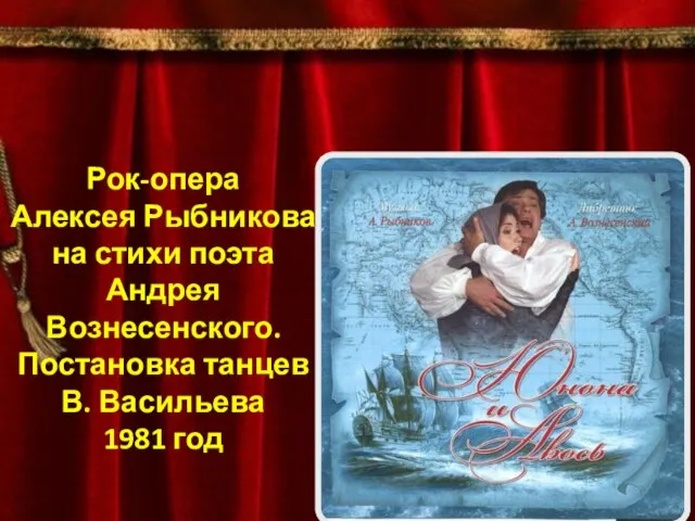 Мюзикл «Юнона и Авось» Рок-опера Алексея Рыбникова на стихи поэта Андрея Вознесенского.