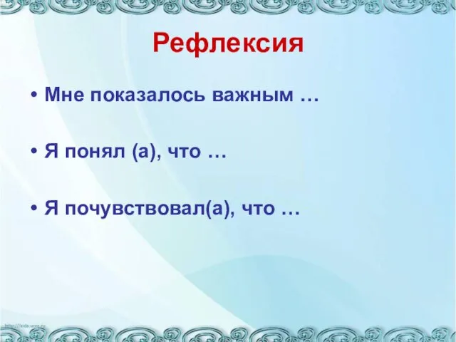 Рефлексия Мне показалось важным … Я понял (а), что … Я почувствовал(а), что …