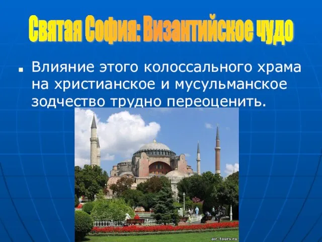 Влияние этого колоссального храма на христианское и мусульманское зодчество трудно переоценить. Святая София: Византийское чудо