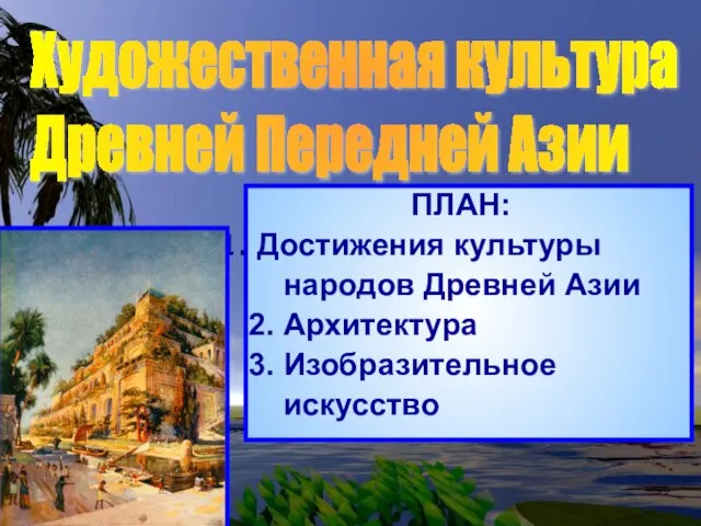 ПЛАН: Достижения культуры народов Древней Азии 2. Архитектура 3. Изобразительное искусство Художественная культура Древней Передней Азии