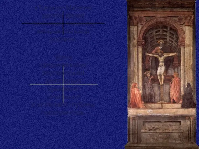 «Троица» Мазаччо долгое время считалась эталоном монументальной росписи. Здесь средневековая вертикальная композиция
