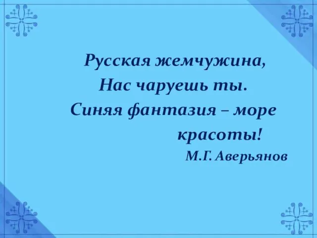 Русская жемчужина, Нас чаруешь ты. Синяя фантазия – море красоты! М.Г. Аверьянов