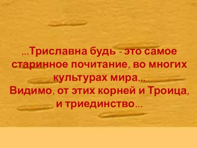 ...Триславна будь - это самое старинное почитание, во многих культурах мира... Видимо,