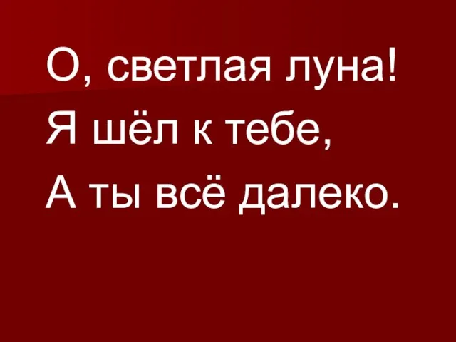 О, светлая луна! Я шёл к тебе, А ты всё далеко.