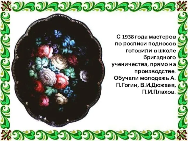 С 1938 года мастеров по росписи подносов готовили в школе бригадного ученичества,