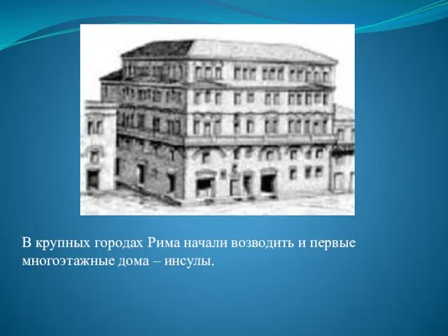 В крупных городах Рима начали возводить и первые многоэтажные дома – инсулы.