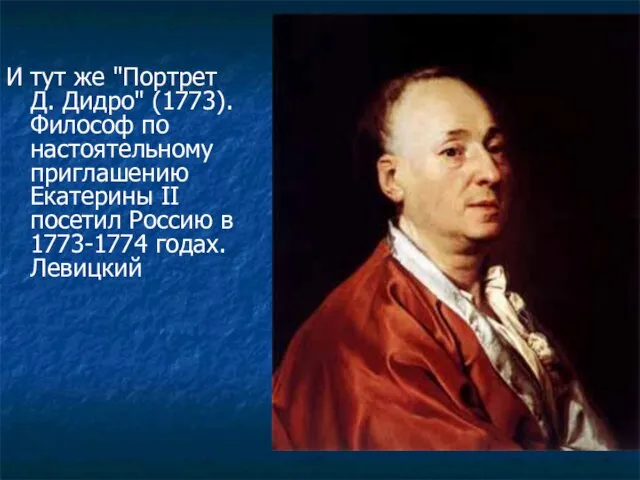 И тут же "Портрет Д. Дидро" (1773). Философ по настоятельному приглашению Екатерины