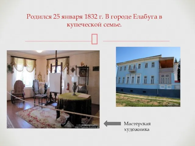 Родился 25 января 1832 г. В городе Елабуга в купеческой семье. Мастерская художника