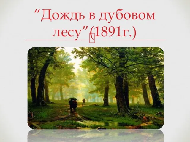 “Дождь в дубовом лесу”(1891г.)