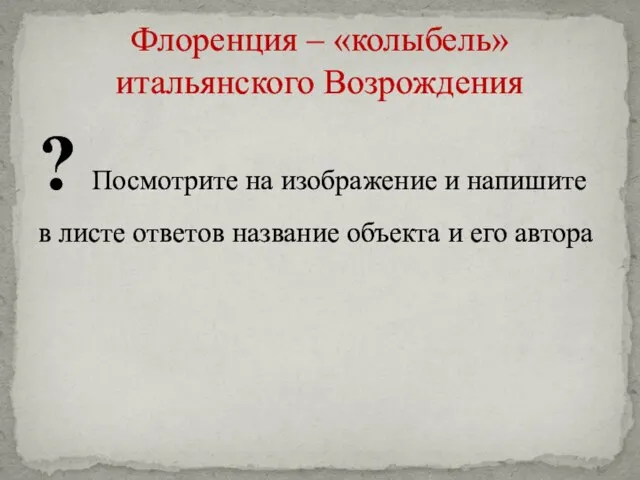 Флоренция – «колыбель» итальянского Возрождения ? Посмотрите на изображение и напишите в