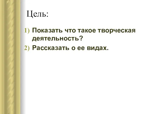 Цель: Показать что такое творческая деятельность? Рассказать о ее видах.