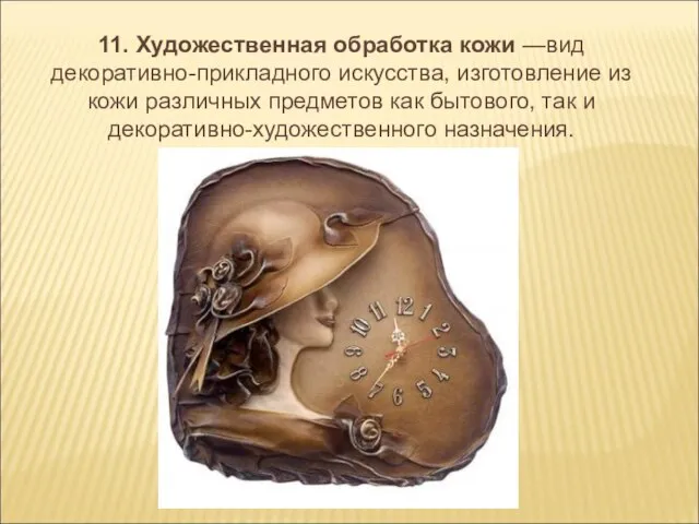 11. Художественная обработка кожи —вид декоративно-прикладного искусства, изготовление из кожи различных предметов