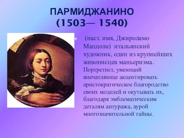 ПАРМИДЖАНИНО (1503— 1540) (наст. имя, Джироламо Маццола) итальянский художник, один из крупнейших