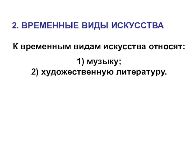 2. ВРЕМЕННЫЕ ВИДЫ ИСКУССТВА К временным видам искусства относят: 1) музыку; 2) художественную литературу.