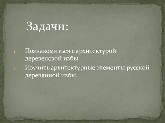 Познакомиться с архитектурой деревенской избы. Изучить архитектурные элементы русской деревянной избы. Задачи: