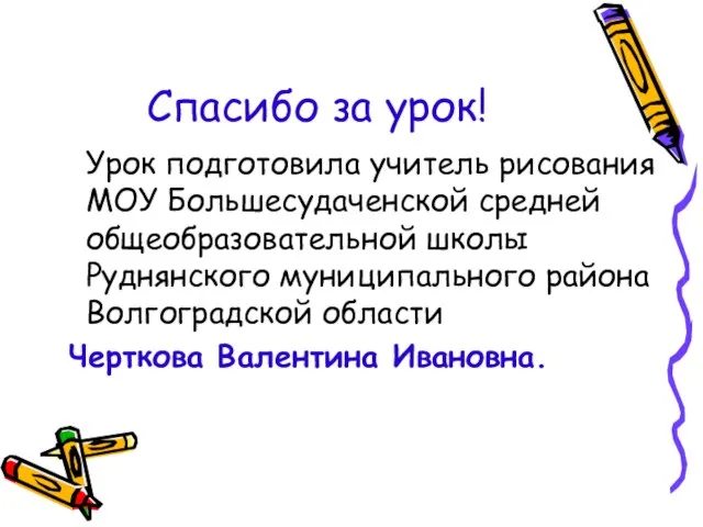 Спасибо за урок! Урок подготовила учитель рисования МОУ Большесудаченской средней общеобразовательной школы