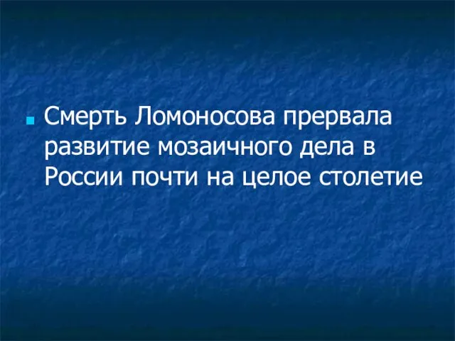 Смерть Ломоносова прервала развитие мозаичного дела в России почти на целое столетие