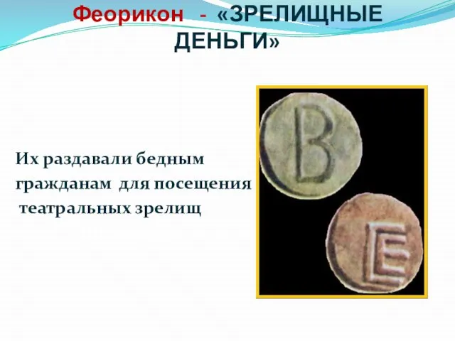 Феорикон - «ЗРЕЛИЩНЫЕ ДЕНЬГИ» Их раздавали бедным гражданам для посещения театральных зрелищ «зрелищные