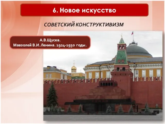 6. Новое искусство СОВЕТСКИЙ КОНСТРУКТИВИЗМ А.В.Щусев. Мавзолей В.И.Ленина. 1924-1930 годы.