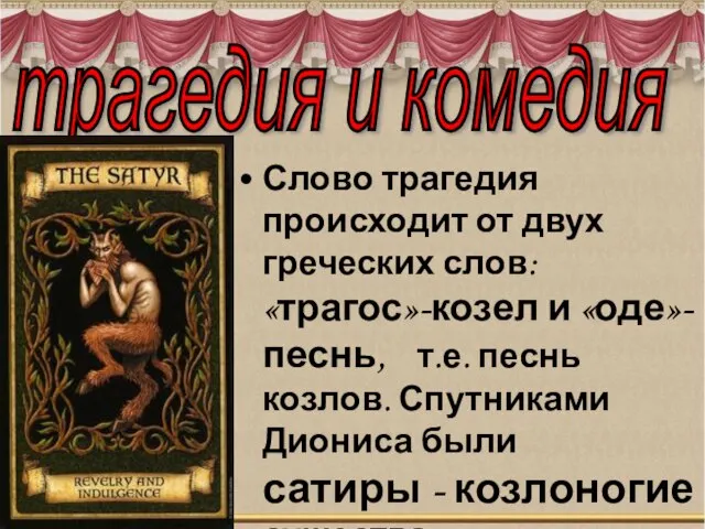 Слово трагедия происходит от двух греческих слов: «трагос»-козел и «оде»-песнь, т.е. песнь