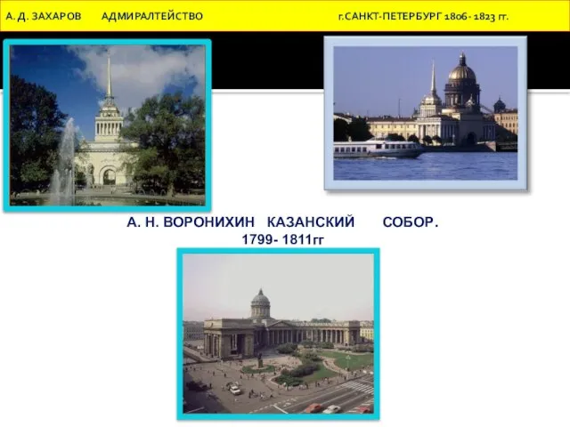 А. Д. ЗАХАРОВ АДМИРАЛТЕЙСТВО г.САНКТ-ПЕТЕРБУРГ 1806- 1823 гг. А. Н. ВОРОНИХИН КАЗАНСКИЙ СОБОР. 1799- 1811гг